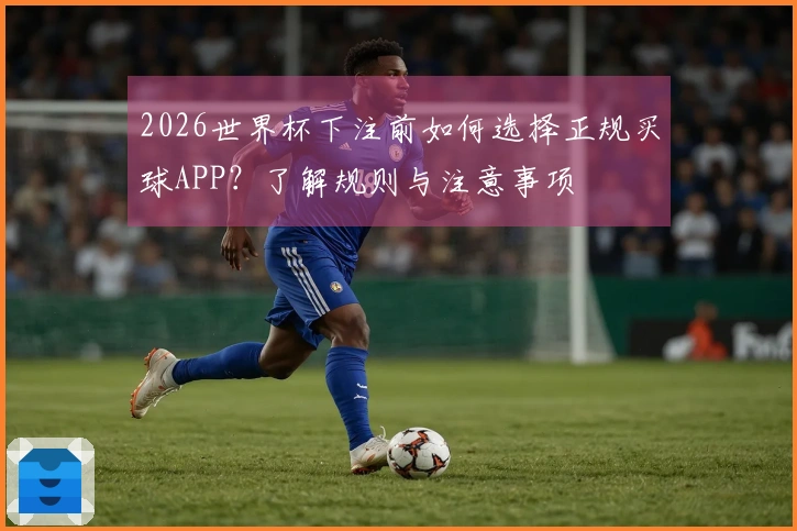 2026世界杯下注前如何选择正规买球APP？了解规则与注意事项