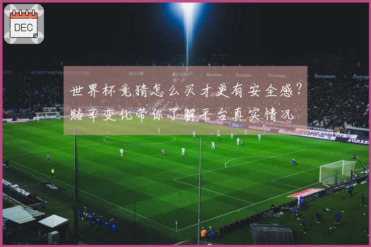 世界杯竞猜怎么买才更有安全感？赔率变化带你了解平台真实情况