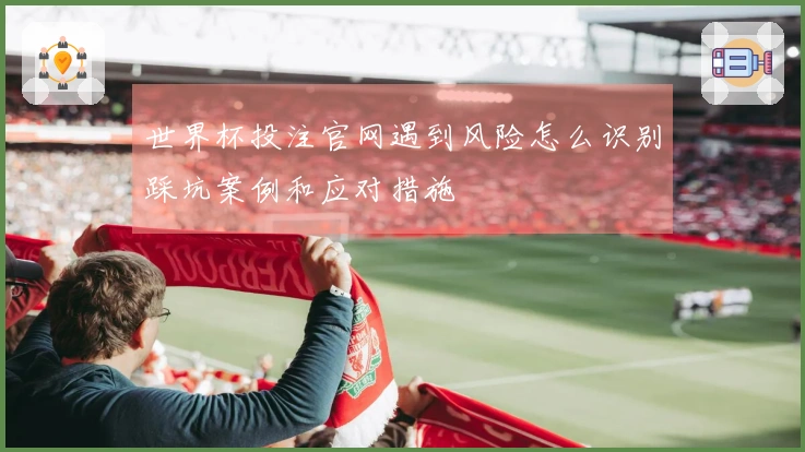 世界杯投注官网遇到风险怎么识别踩坑案例和应对措施