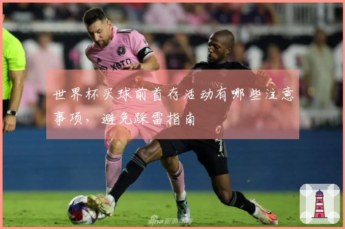 世界杯买球前首存活动有哪些注意事项，避免踩雷指南
