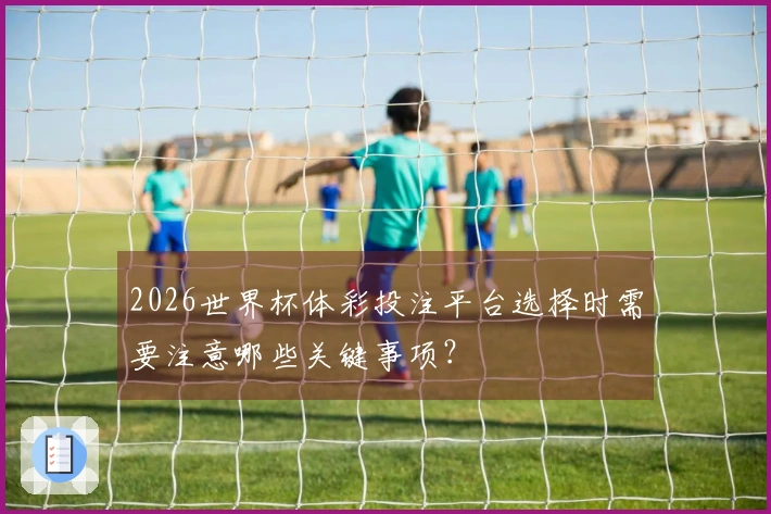 2026世界杯体彩投注平台选择时需要注意哪些关键事项？
