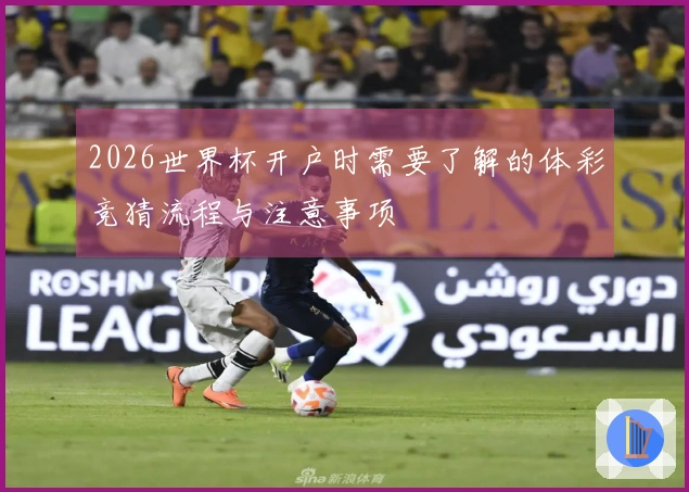 2026世界杯开户时需要了解的体彩竞猜流程与注意事项