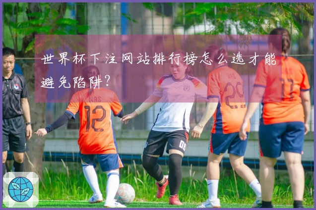 世界杯下注网站排行榜怎么选才能避免陷阱？