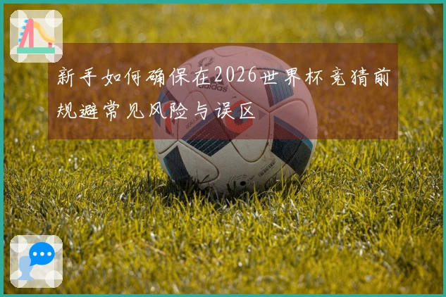 新手如何确保在2026世界杯竞猜前规避常见风险与误区