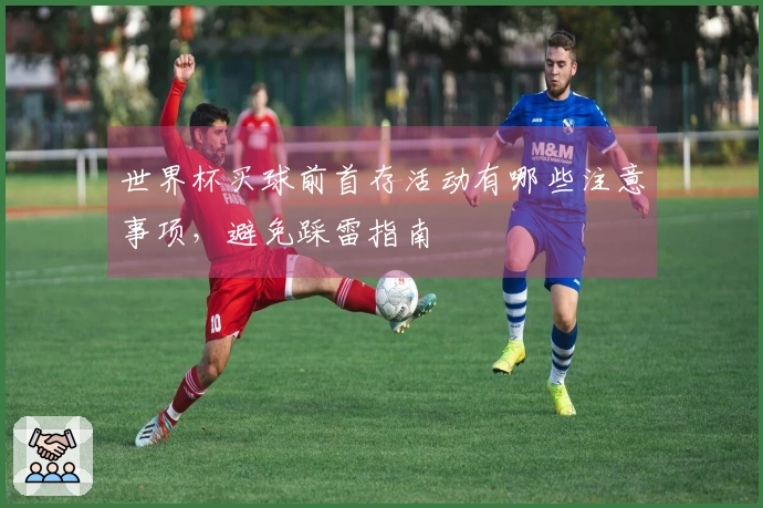 世界杯买球前首存活动有哪些注意事项，避免踩雷指南